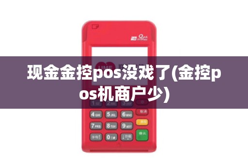 现金金控pos没戏了(金控pos机商户少) 现金金控pos没戏了(金控pos机商户少)