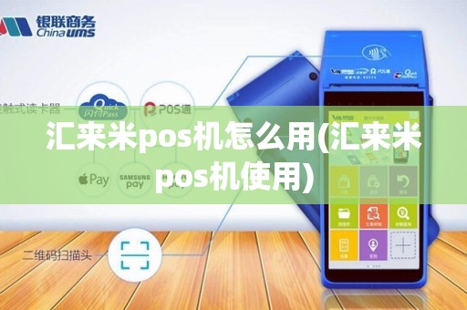 汇来米pos机怎么用(汇来米pos机使用) 汇来米pos机怎么用(汇来米pos机使用)