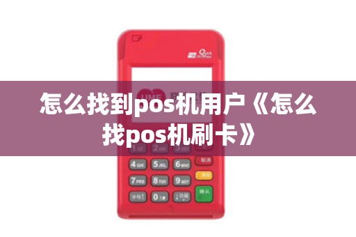 怎么找到pos机用户《怎么找pos机刷卡》