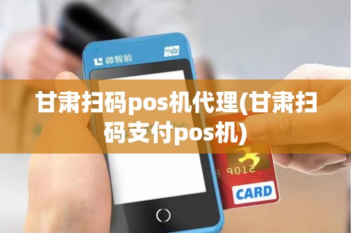 甘肃扫码pos机代理(甘肃扫码支付pos机) 甘肃扫码pos机代理(甘肃扫码支付pos机)