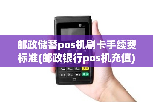 邮政储蓄pos机刷卡手续费标准(邮政银行pos机充值) 邮政储蓄pos机刷卡手续费标准(邮政银行pos机充值)