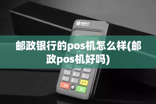 邮政银行的pos机怎么样(邮政pos机好吗) 邮政银行的pos机怎么样(邮政pos机好吗)
