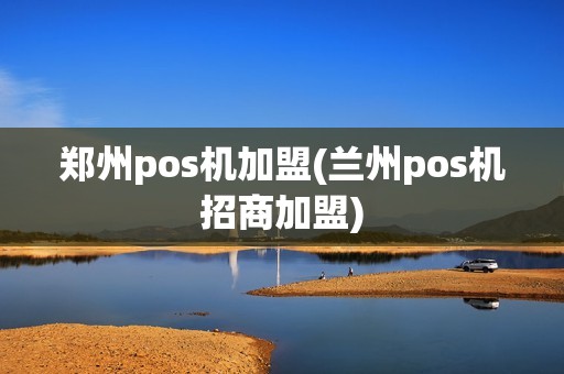 郑州pos机加盟(兰州pos机招商加盟) 郑州pos机加盟(兰州pos机招商加盟)