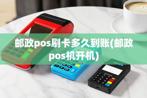 邮政pos刷卡多久到账(邮政pos机开机) 邮政pos刷卡多久到账(邮政pos机开机)