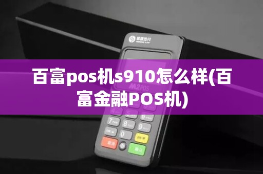 百富pos机s910怎么样(百富金融POS机) 百富pos机s910怎么样(百富金融POS机)