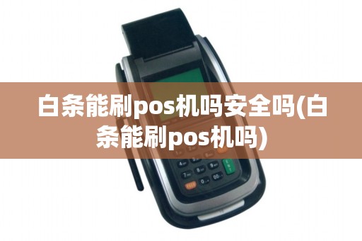 白条能刷pos机吗安全吗(白条能刷pos机吗) 白条能刷pos机吗安全吗(白条能刷pos机吗)