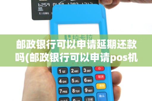 邮政银行可以申请延期还款吗(邮政银行可以申请pos机吗) 邮政银行可以申请延期还款吗(邮政银行可以申请pos机吗)