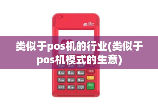 类似于pos机的行业(类似于pos机模式的生意) 类似于pos机的行业(类似于pos机模式的生意)
