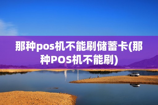 那种pos机不能刷储蓄卡(那种POS机不能刷) 那种pos机不能刷储蓄卡(那种POS机不能刷)