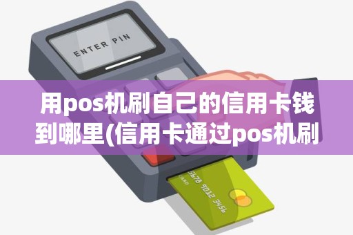 用pos机刷自己的信用卡钱到哪里(信用卡通过pos机刷钱) 用pos机刷自己的信用卡钱到哪里(信用卡通过pos机刷钱)