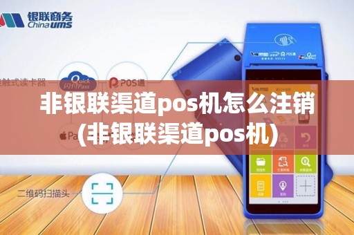 非银联渠道pos机怎么注销(非银联渠道pos机) 非银联渠道pos机怎么注销(非银联渠道pos机)