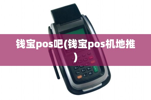 钱宝pos吧(钱宝pos机地推) 钱宝pos吧(钱宝pos机地推)
