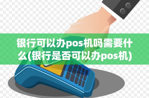 银行可以办pos机吗需要什么(银行是否可以办pos机) 银行可以办pos机吗需要什么(银行是否可以办pos机)