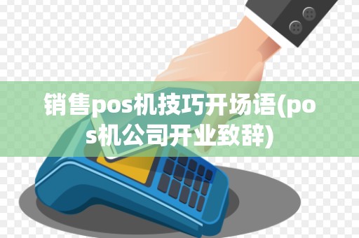 销售pos机技巧开场语(pos机公司开业致辞) 销售pos机技巧开场语(pos机公司开业致辞)