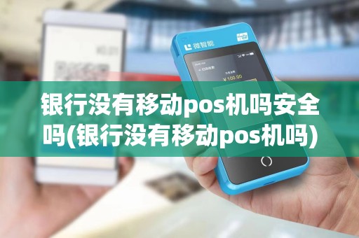 银行没有移动pos机吗安全吗(银行没有移动pos机吗) 银行没有移动pos机吗安全吗(银行没有移动pos机吗)