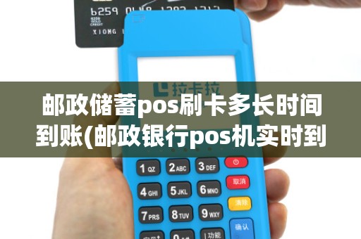 邮政储蓄pos刷卡多长时间到账(邮政银行pos机实时到账)