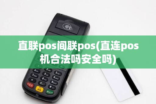 直联pos间联pos(直连pos机合法吗安全吗) 直联pos间联pos(直连pos机合法吗安全吗)