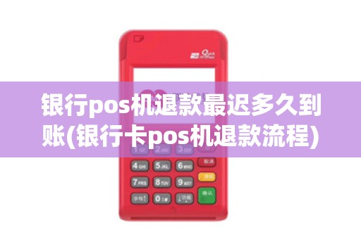 银行pos机退款最迟多久到账(银行卡pos机退款流程) 银行pos机退款最迟多久到账(银行卡pos机退款流程)
