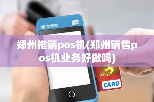 郑州推销pos机(郑州销售pos机业务好做吗)