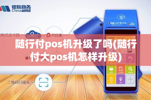 随行付pos机升级了吗(随行付大pos机怎样升级) 随行付pos机升级了吗(随行付大pos机怎样升级)