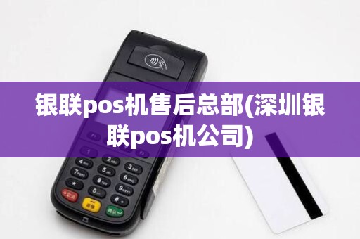 银联pos机售后总部(深圳银联pos机公司) 银联pos机售后总部(深圳银联pos机公司)