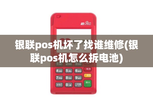 银联pos机坏了找谁维修(银联pos机怎么拆电池) 银联pos机坏了找谁维修(银联pos机怎么拆电池)