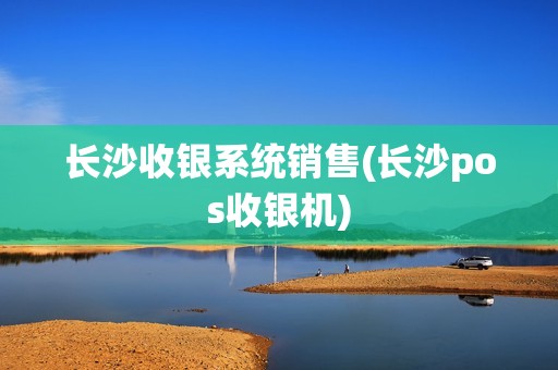 长沙收银系统销售(长沙pos收银机)