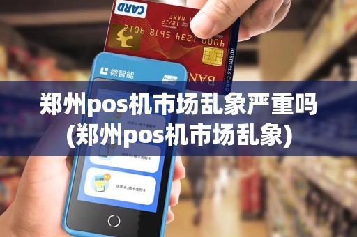 郑州pos机市场乱象严重吗(郑州pos机市场乱象)