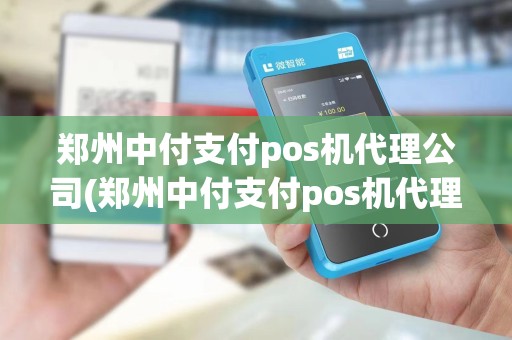 郑州中付支付pos机代理公司(郑州中付支付pos机代理) 郑州中付支付pos机代理公司(郑州中付支付pos机代理)