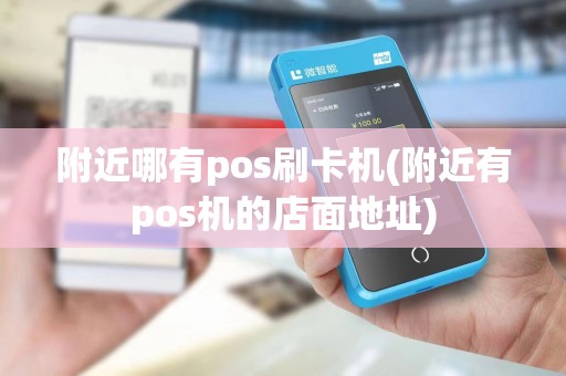 附近哪有pos刷卡机(附近有pos机的店面地址)