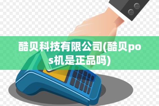 酷贝科技有限公司(酷贝pos机是正品吗)