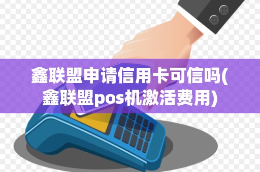 鑫联盟申请信用卡可信吗(鑫联盟pos机激活费用) 鑫联盟申请信用卡可信吗(鑫联盟pos机激活费用)