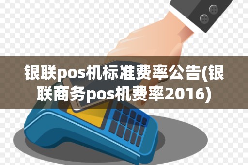 银联pos机标准费率公告(银联商务pos机费率2016) 银联pos机标准费率公告(银联商务pos机费率2016)