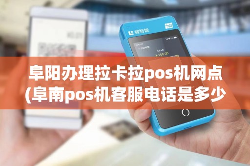 阜阳办理拉卡拉pos机网点(阜南pos机客服电话是多少)