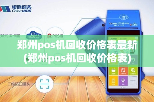 郑州pos机回收价格表最新(郑州pos机回收价格表) 郑州pos机回收价格表最新(郑州pos机回收价格表)