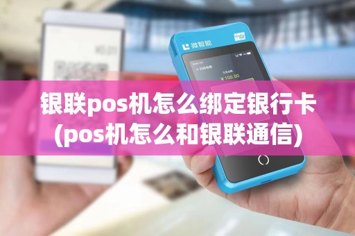 银联pos机怎么绑定银行卡(pos机怎么和银联通信) 银联pos机怎么绑定银行卡(pos机怎么和银联通信)