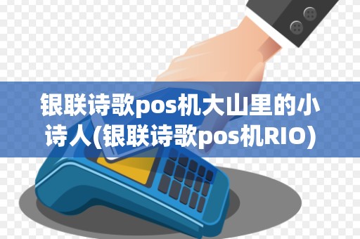银联诗歌pos机大山里的小诗人(银联诗歌pos机RIO) 银联诗歌pos机大山里的小诗人(银联诗歌pos机RIO)