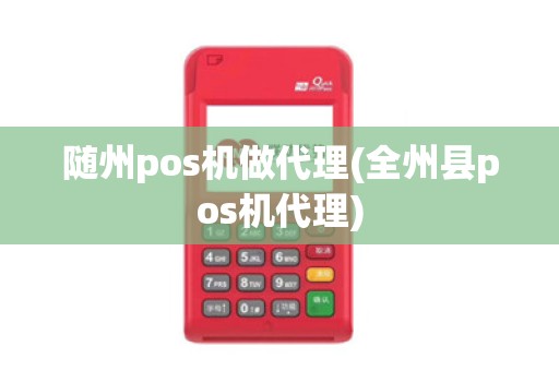 随州pos机做代理(全州县pos机代理)