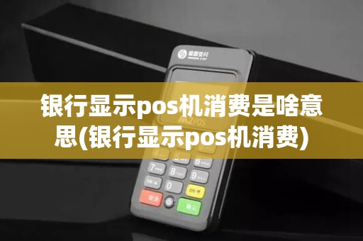 银行显示pos机消费是啥意思(银行显示pos机消费)