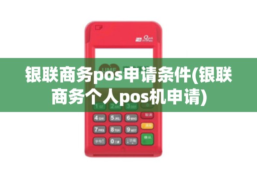 银联商务pos申请条件(银联商务个人pos机申请) 银联商务pos申请条件(银联商务个人pos机申请)