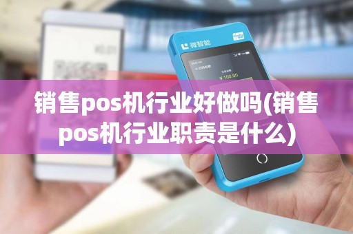 销售pos机行业好做吗(销售pos机行业职责是什么) 销售pos机行业好做吗(销售pos机行业职责是什么)