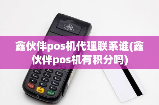 鑫伙伴pos机代理联系谁(鑫伙伴pos机有积分吗) 鑫伙伴pos机代理联系谁(鑫伙伴pos机有积分吗)