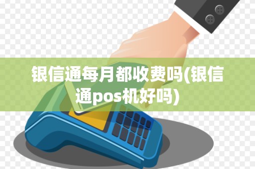 银信通每月都收费吗(银信通pos机好吗) 银信通每月都收费吗(银信通pos机好吗)