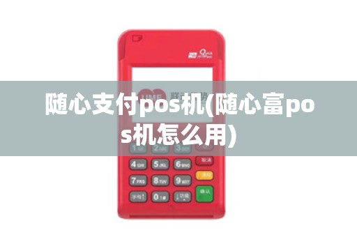 随心支付pos机(随心富pos机怎么用) 随心支付pos机(随心富pos机怎么用)