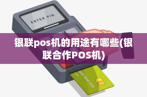 银联pos机的用途有哪些(银联合作POS机) 银联pos机的用途有哪些(银联合作POS机)