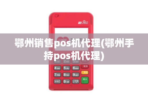 鄂州销售pos机代理(鄂州手持pos机代理) 鄂州销售pos机代理(鄂州手持pos机代理)