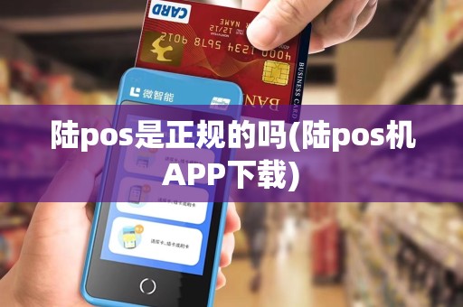 陆pos是正规的吗(陆pos机APP下载) 陆pos是正规的吗(陆pos机APP下载)