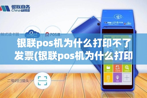 银联pos机为什么打印不了发票(银联pos机为什么打印不了) 银联pos机为什么打印不了发票(银联pos机为什么打印不了)