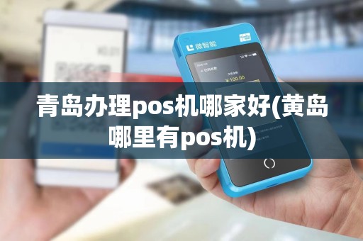 青岛办理pos机哪家好(黄岛哪里有pos机) 青岛办理pos机哪家好(黄岛哪里有pos机)