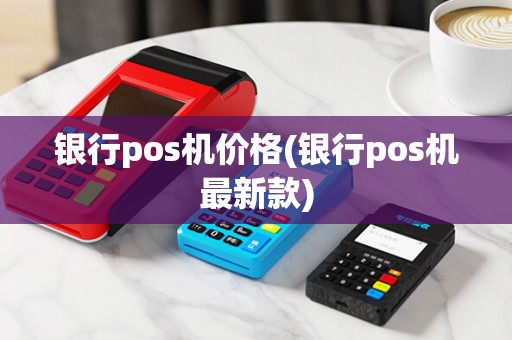银行pos机价格(银行pos机最新款) 银行pos机价格(银行pos机最新款)